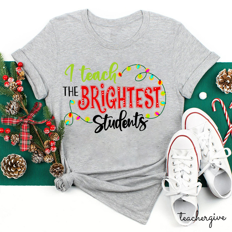 I Teach The Brightest Students And Yes I Mean You Guys Teacher T-Shirt