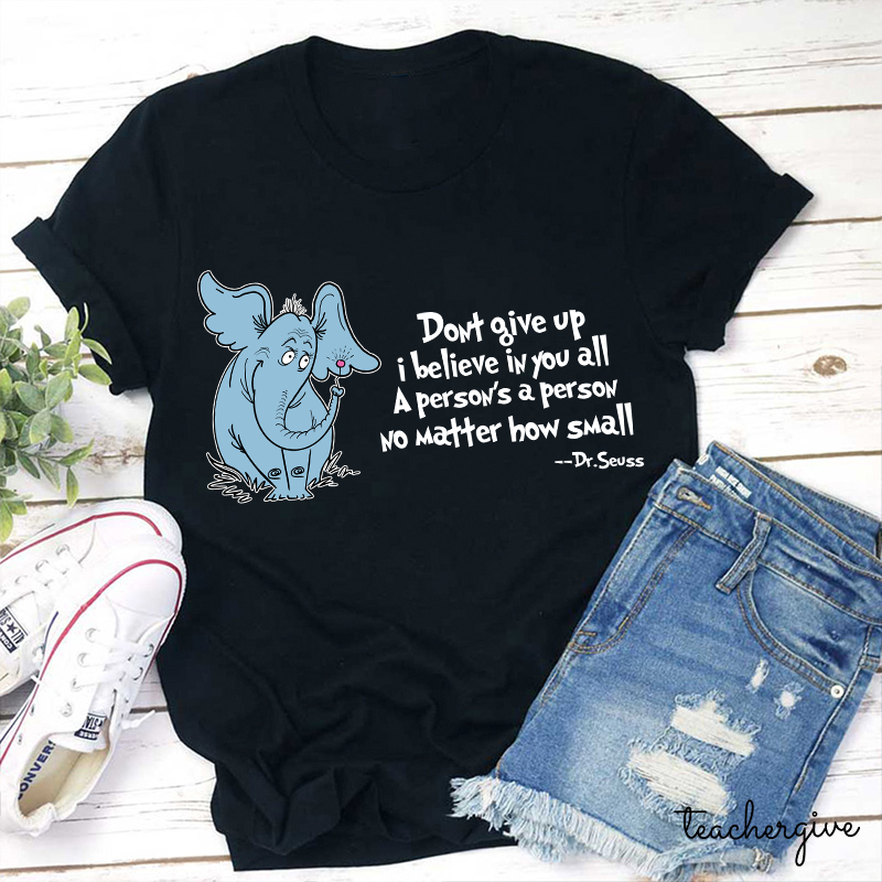Don't Give Up I Believe In You All A Person Is A Person No Matter How Small Dr. Seuss Teacher T-Shirt
