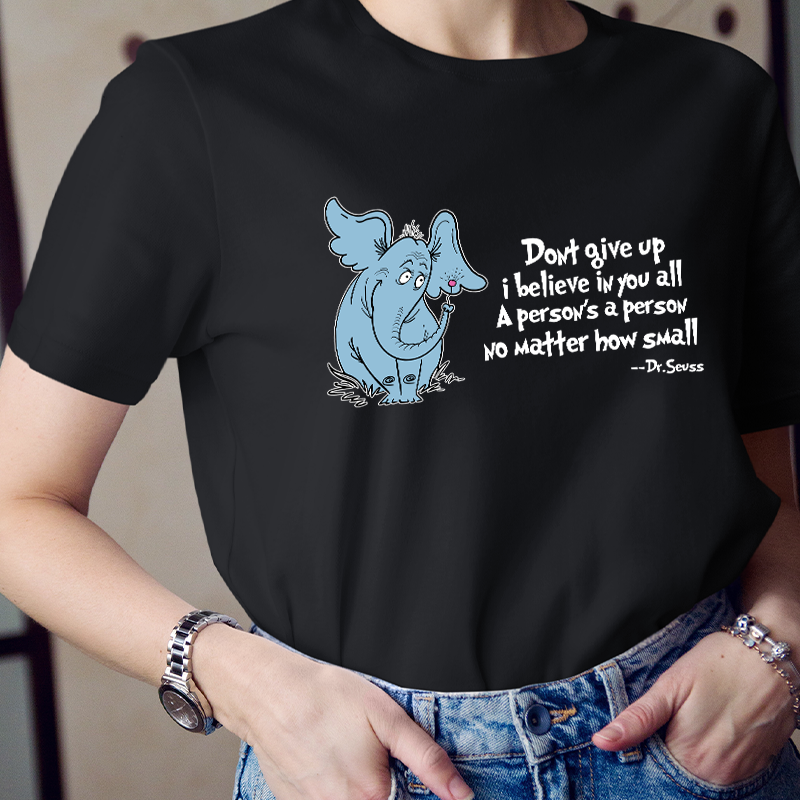 Don't Give Up I Believe In You All A Person Is A Person No Matter How Small Dr. Seuss Teacher T-Shirt