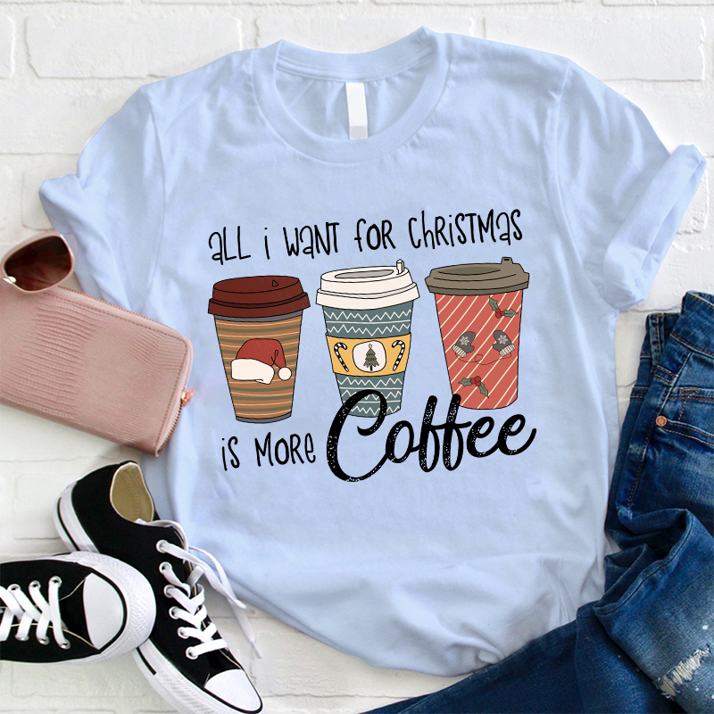 All I Want For Christmas Is More Coffee Teacher T-Shirt