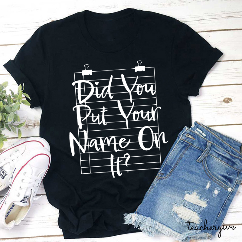 Did You Put Your Name On It Teacher T-Shirt