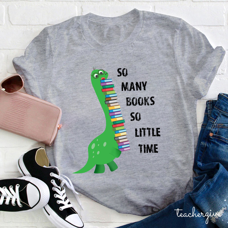 So Many Books So Little Time Teacher T-Shirt