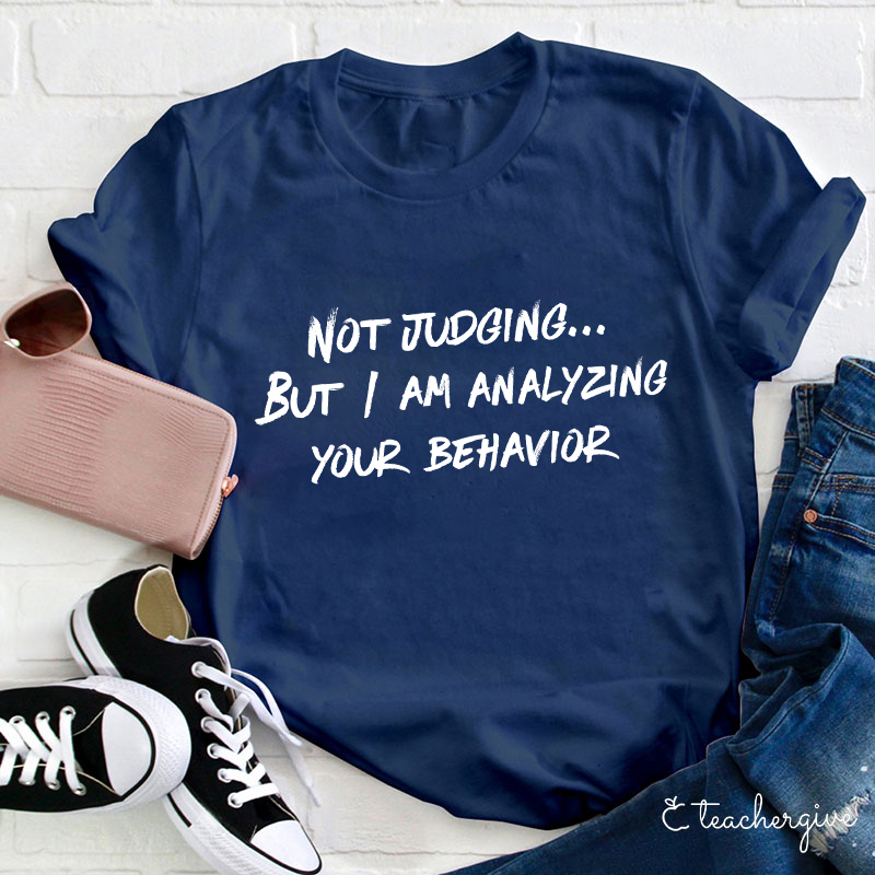 Not Judging But I Am Analyzing Your Behavior Teacher T-Shirt