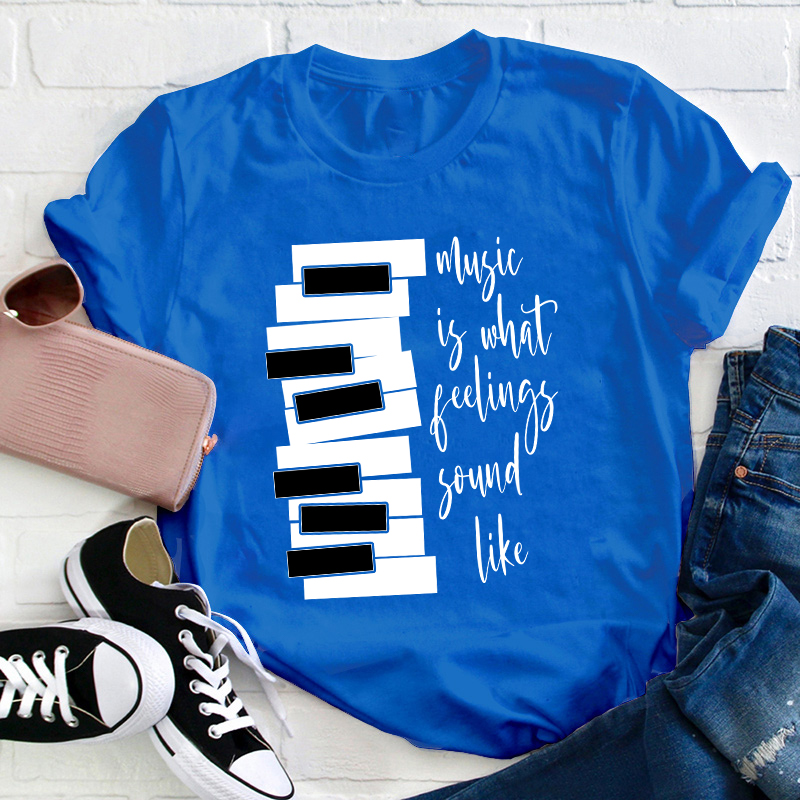 Music Is What Feelings Sound Like Teacher T-Shirt
