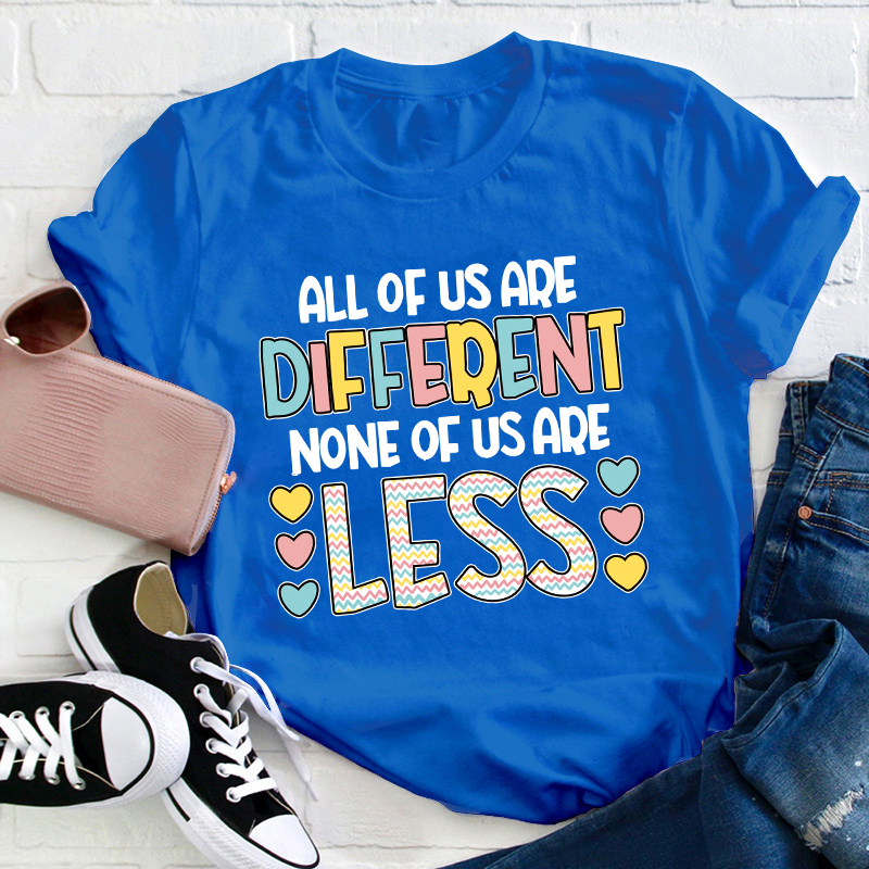 All Of Us Are Different None Of Us Are Less Teacher T-Shirt