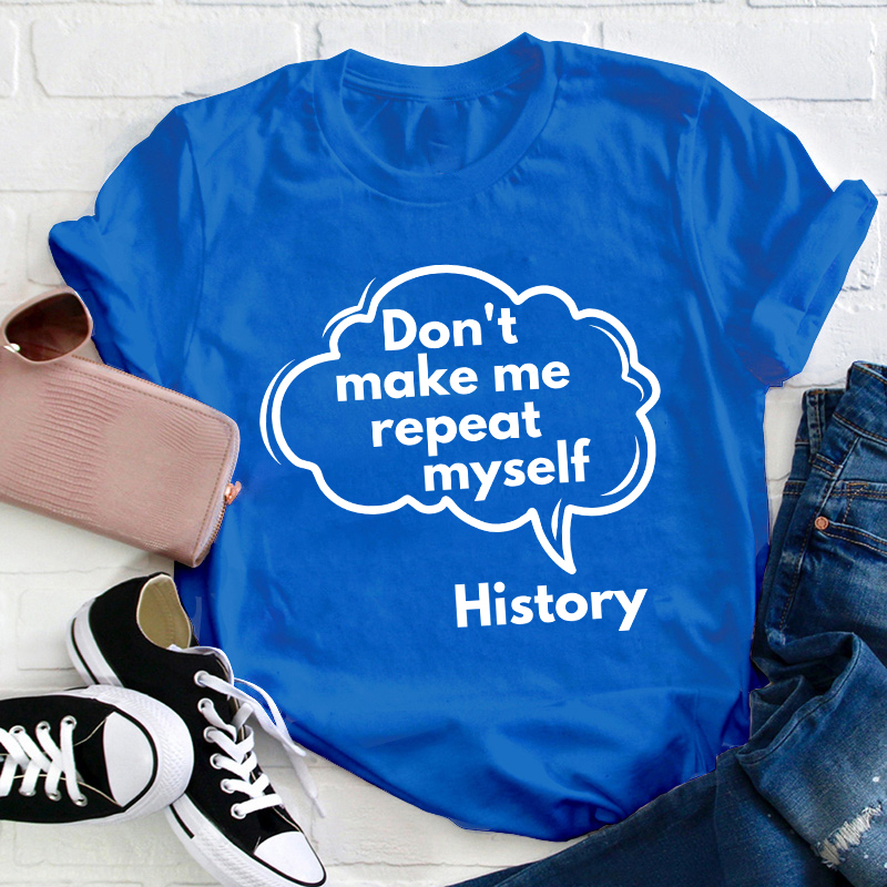 Don't Make Me Repeat Myself History Teacher T-Shirt