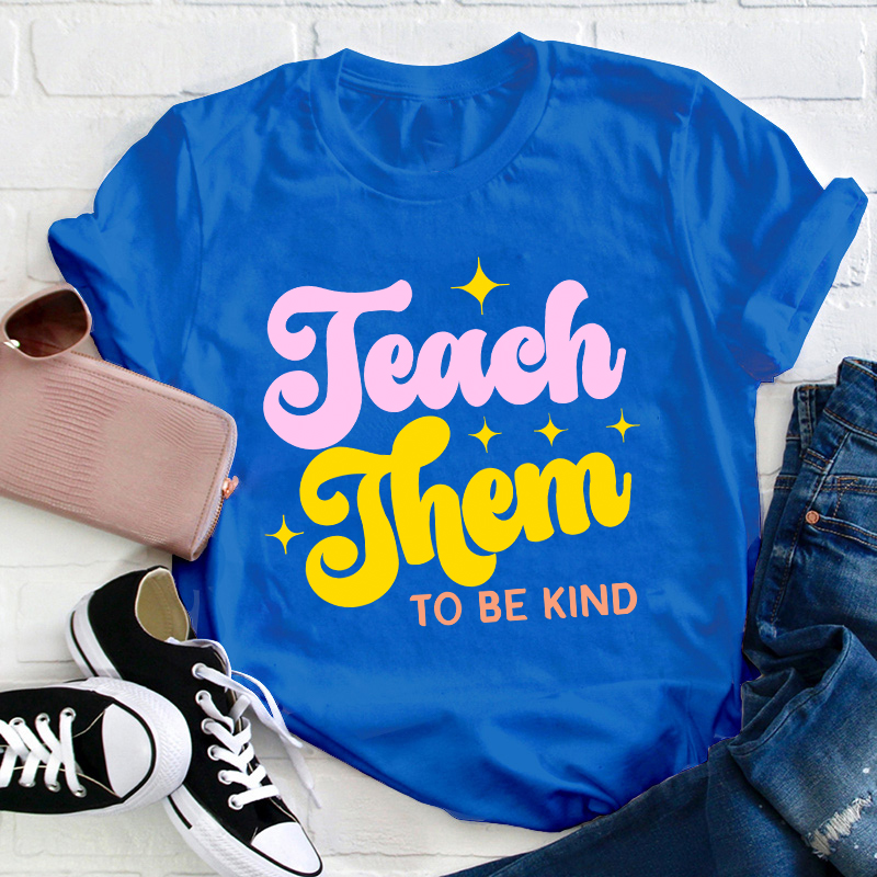 Teach Them To Be Kind Teacher T-Shirt