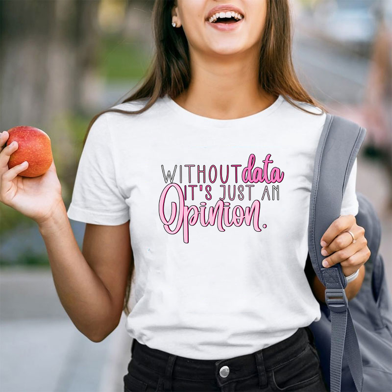 Without Data It's Just An Opinion Teacher T-Shirt