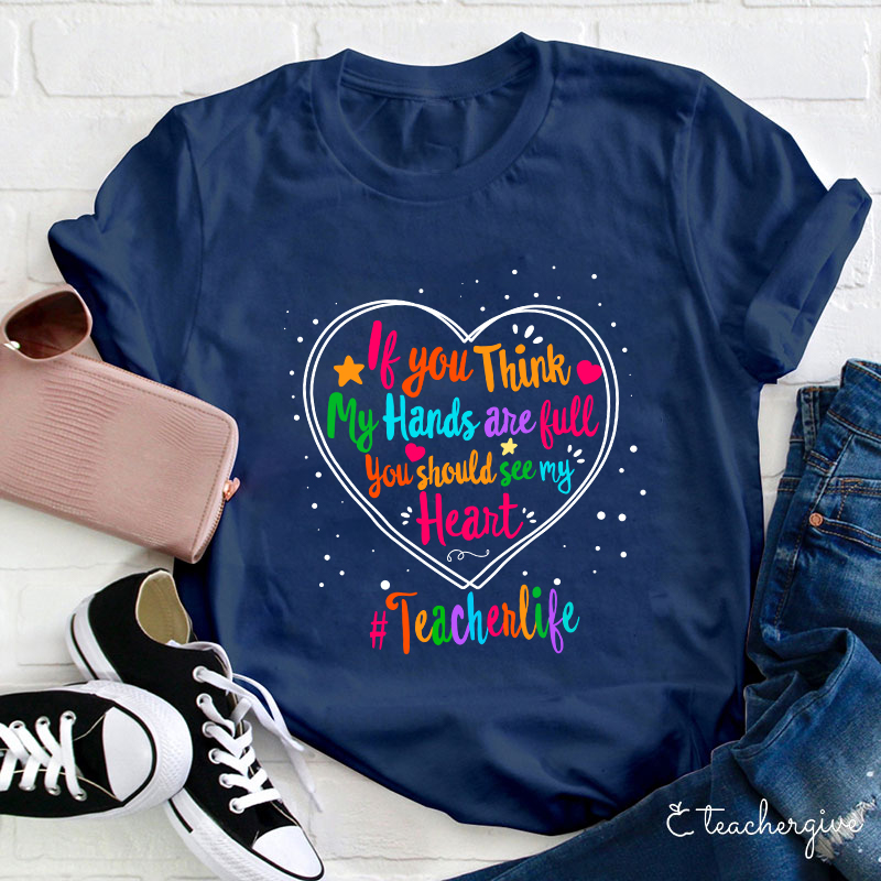 If You Think My Hands Are Full You Should See My Heart Teacher T-Shirt