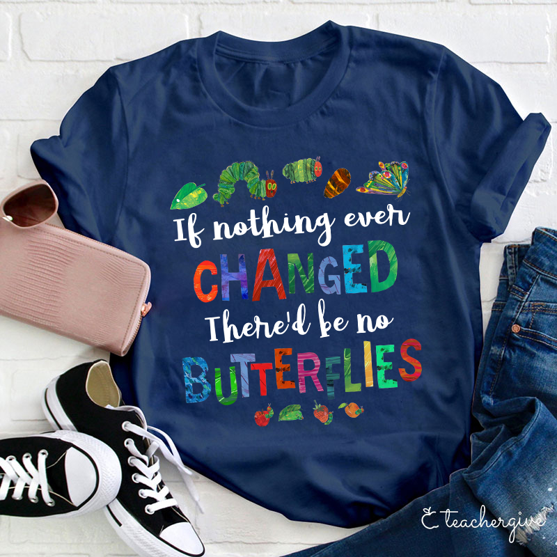 If Nothing Ever Changed There Would Be No Butterflies Teacher T-Shirt