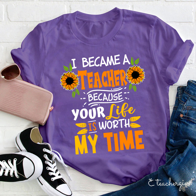 I Became A Teacher Because Your Life Is Worth My Time T-Shirt