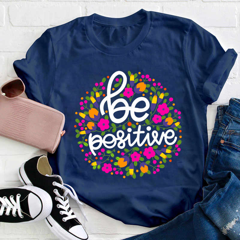 Be Positive Phrase Flowers Teacher T-Shirt