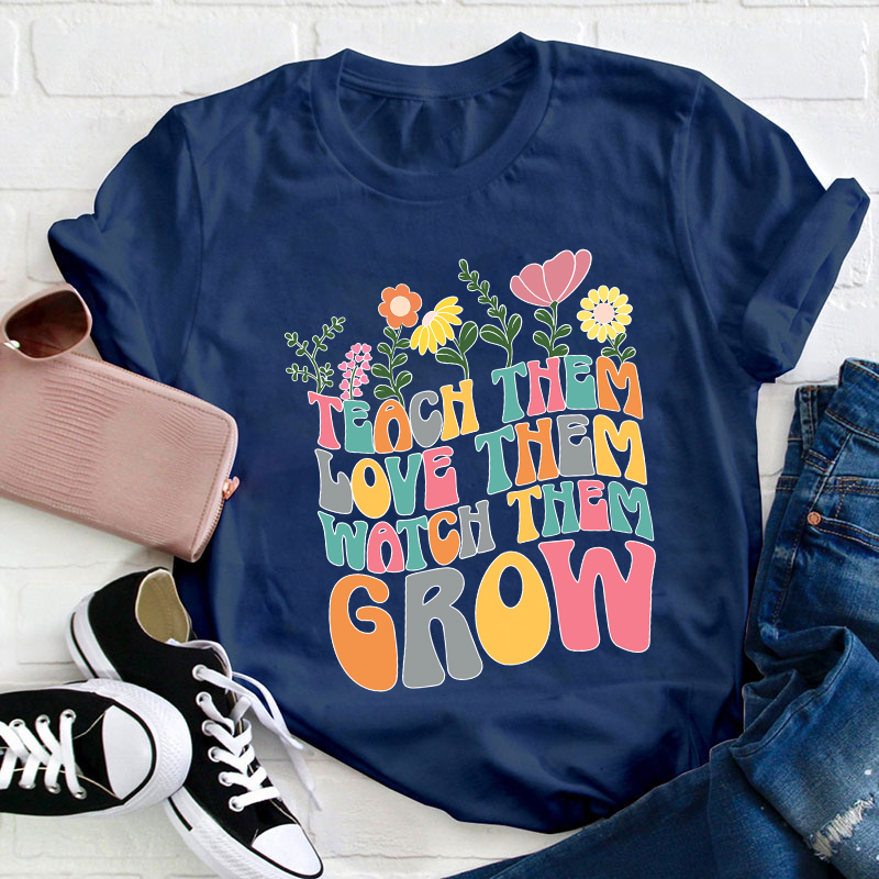 Teach Them Love Them Watch Them Grow Teacher T-Shirt