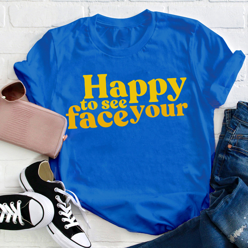Happy To See Your Face Teacher T-Shirt