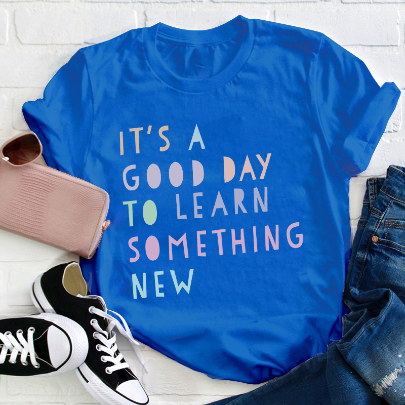 It's A Good Day To Learn Something New Teacher T-Shirt