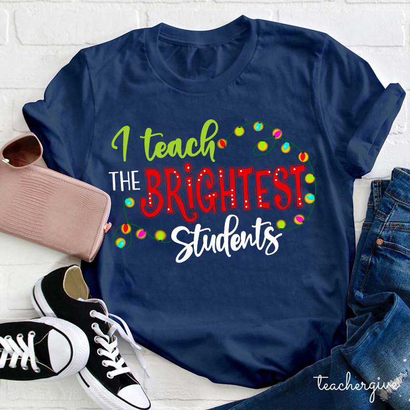 I Teach The Brightest Students And Yes I Mean You Guys Teacher T-Shirt