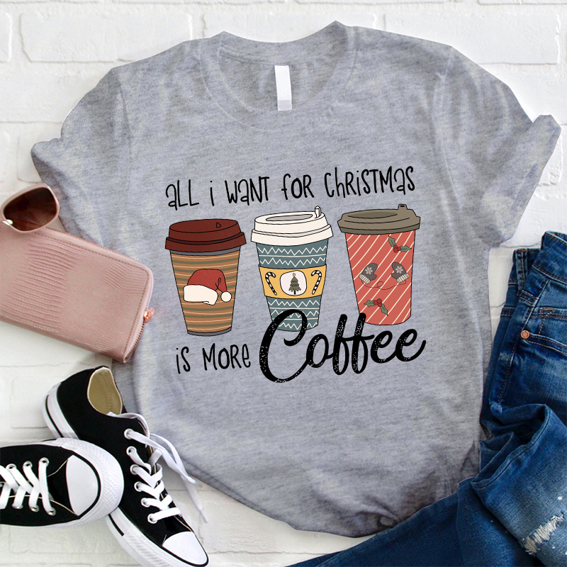 All I Want For Christmas Is More Coffee Teacher T-Shirt
