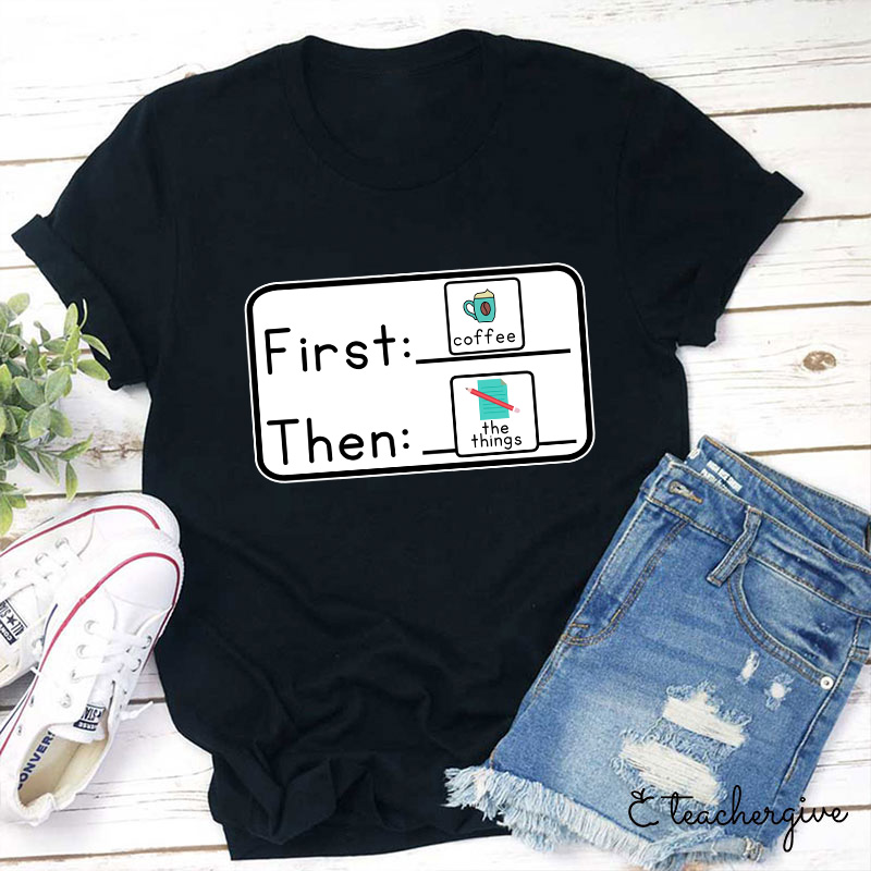 First Coffee Then The Things Teacher T-Shirt