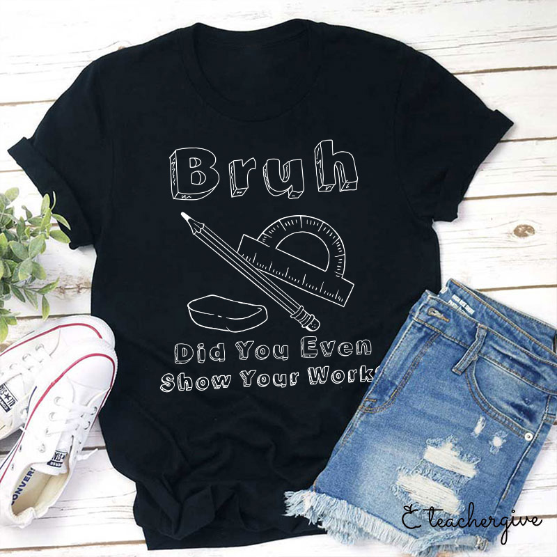 Bruh Did You Even Show Your Work Teacher T-Shirt