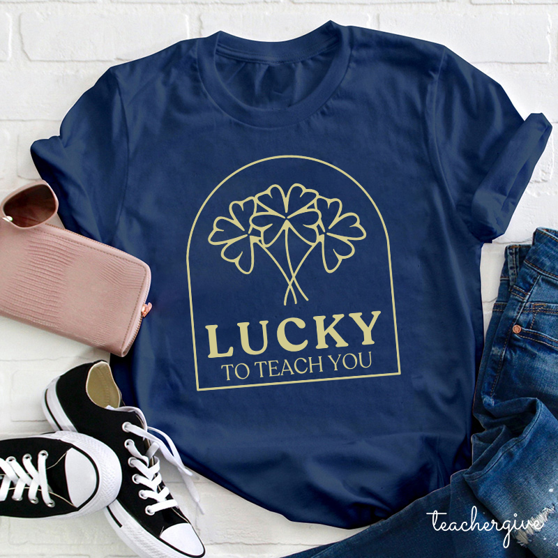 Lucky To Teach You Teacher T-Shirt