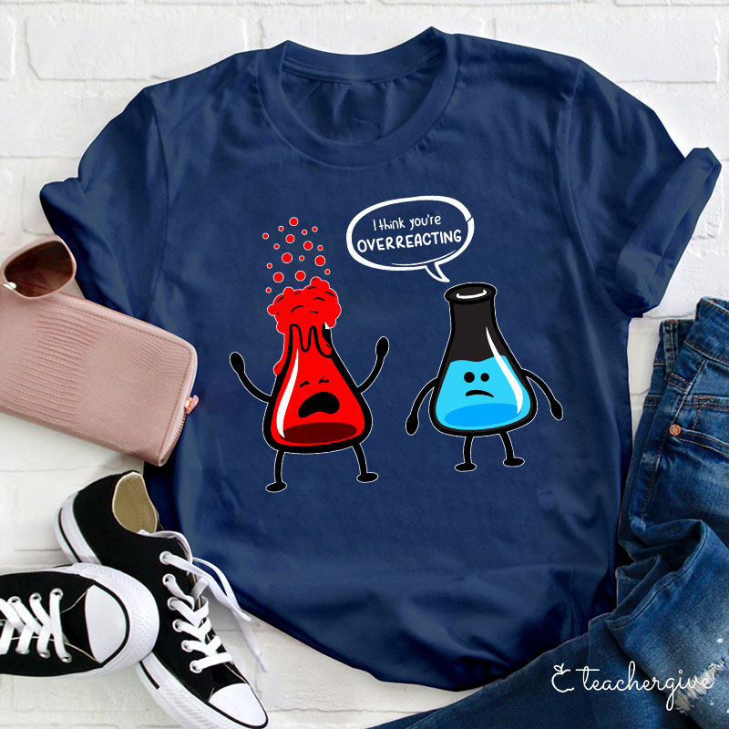 I Think You're Overreacting Teacher T-Shirt