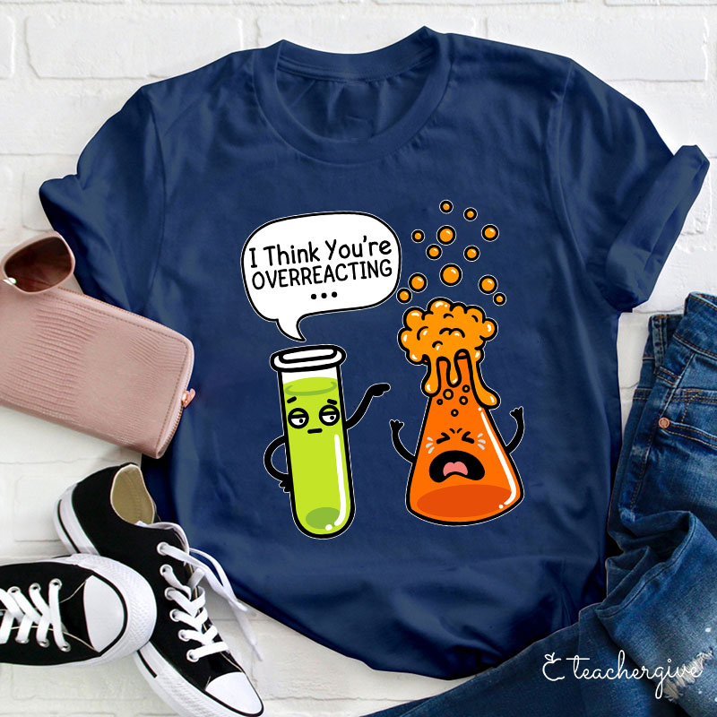 I Think You're Overreacting Teacher T-Shirt