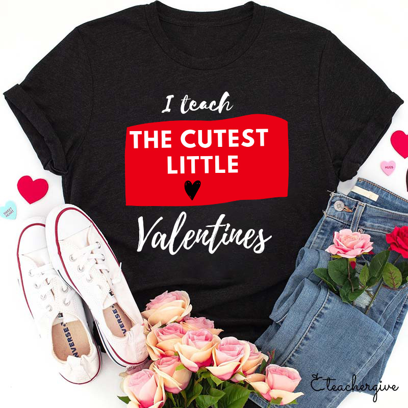 I Teach The Cutest Little Valentines Teacher T-Shirt