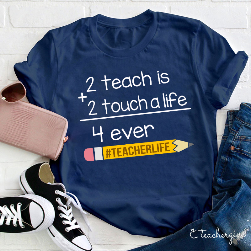 2 Teach Is 2 Touch A Life 4 Ever Teacher T-Shirt