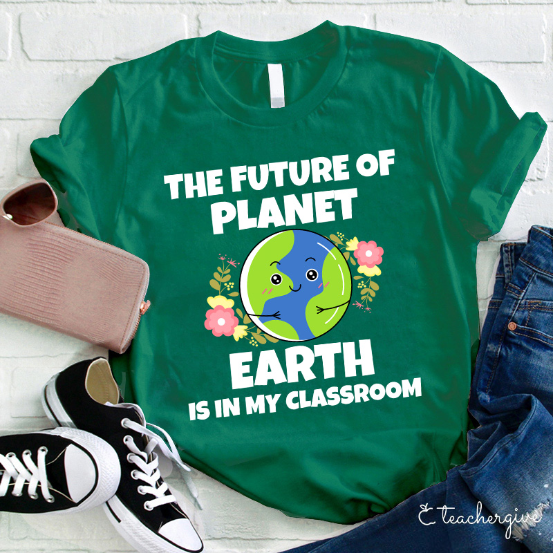 The Future Of Planet Earth Is In My Classroom Teacher T-Shirt