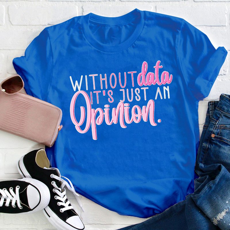 Without Data It's Just An Opinion Teacher T-Shirt