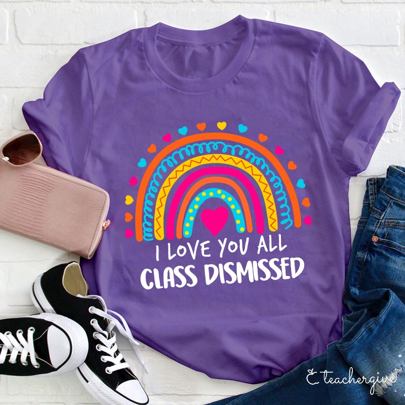 I Love You All Class Dismissed Teacher T-Shirt