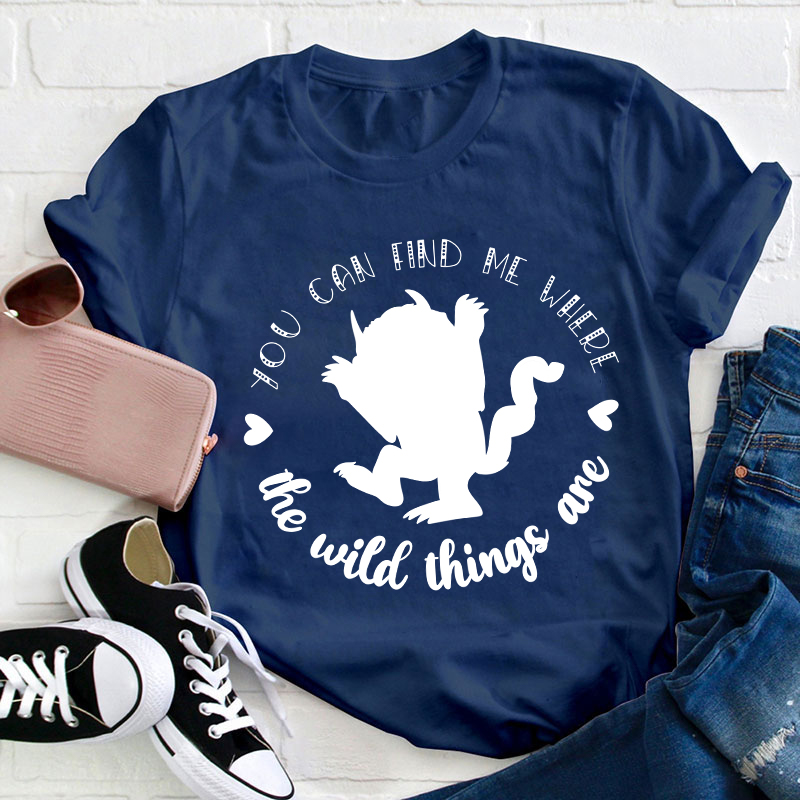You Can Find Me Where The Wild Things Are Teacher T-Shirt