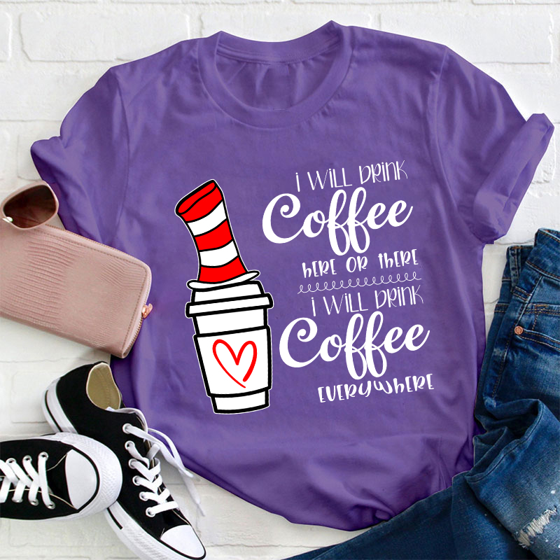 I Will Drink Coffee Here Or There Everywhere Teacher T-Shirt