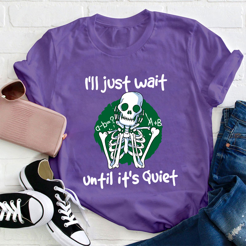I Will Just Wait Until It's Quite Teacher T-Shirt