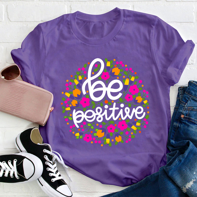 Be Positive Phrase Flowers Teacher T-Shirt