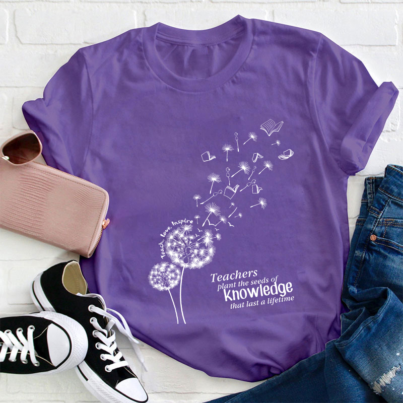 Teachers Plant The Seeds Of Knowledge That Last A Lifetime T-Shirt