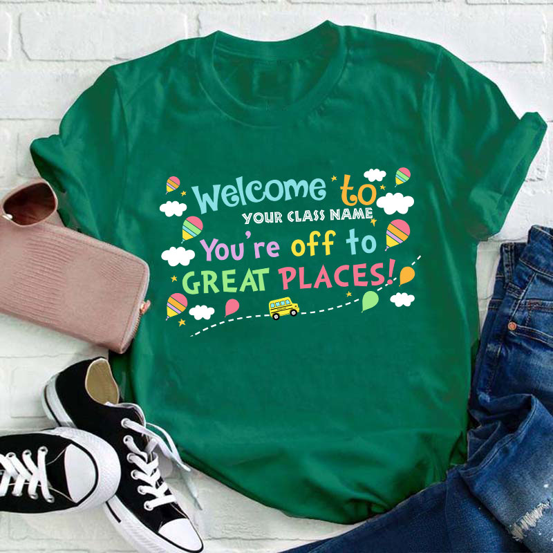 Personalized Welcome To Your Class You Are Off To Great Places Teacher T-Shirt