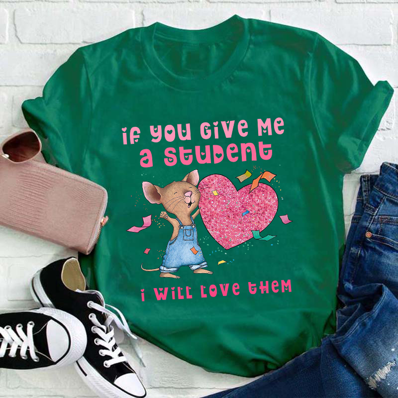 If You Give Me A Student I Will Love Them Teacher T-Shirt