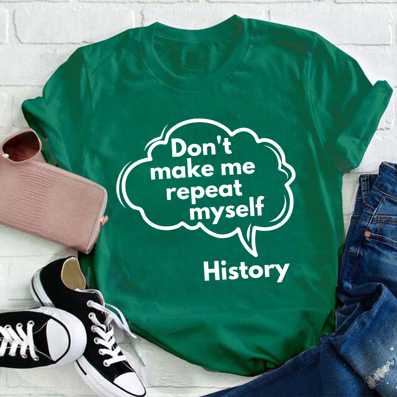 Don't Make Me Repeat Myself History Teacher T-Shirt