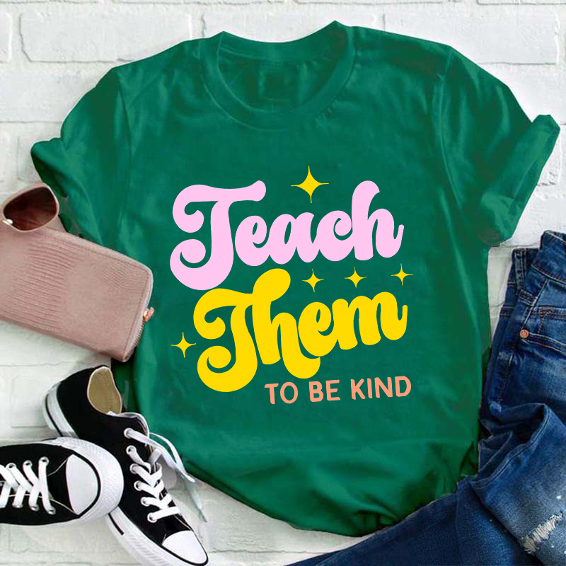 Teach Them To Be Kind Teacher T-Shirt
