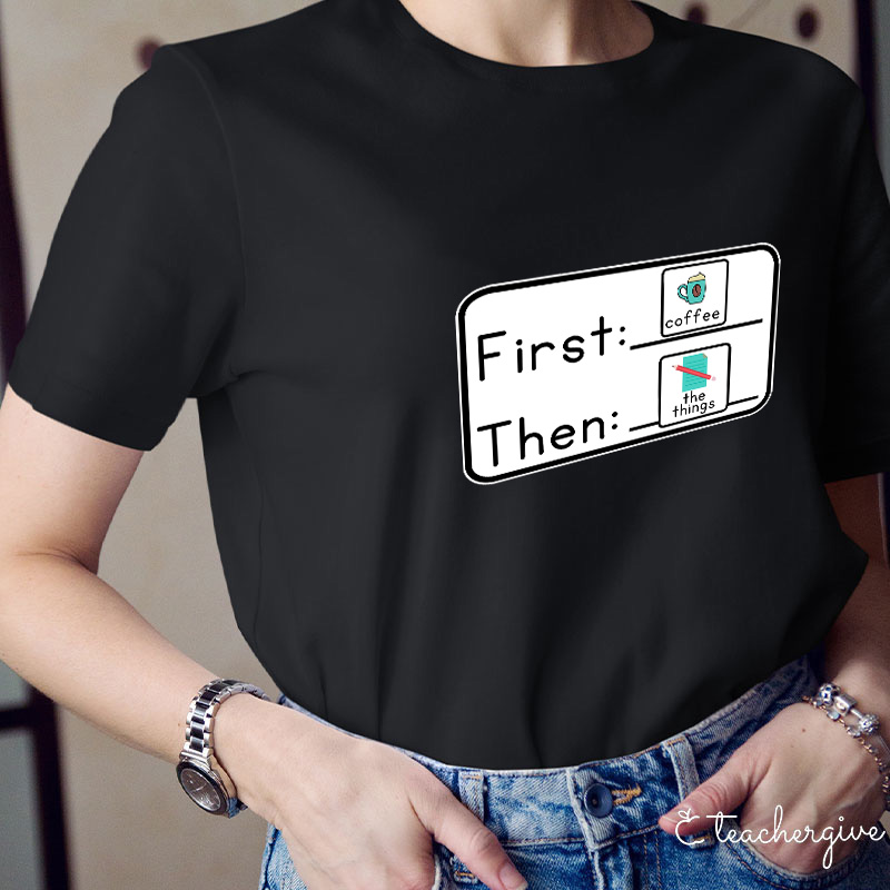 First Coffee Then The Things Teacher T-Shirt