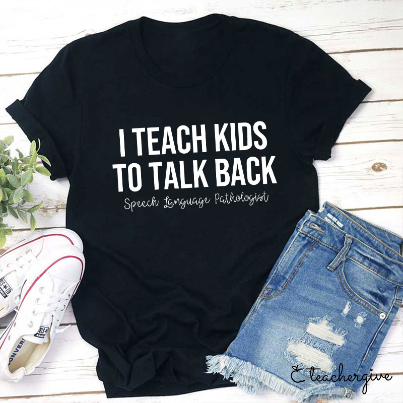 I Teach Kids To Talk Back Speech Language Pathologist Teacher T-Shirt