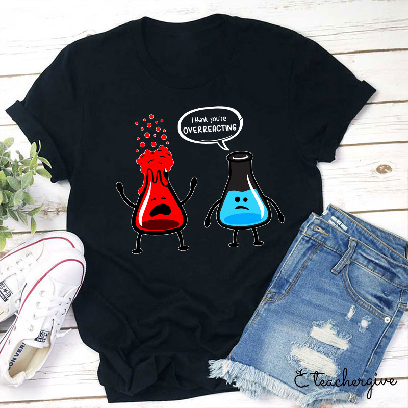 I Think You're Overreacting Teacher T-Shirt