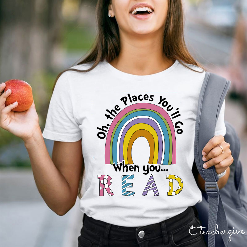 Oh The Places You'll Go When You Read Teacher T-Shirt