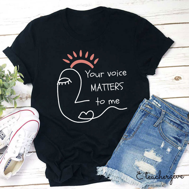 Your Voice Matters To Me Teacher T-Shirt