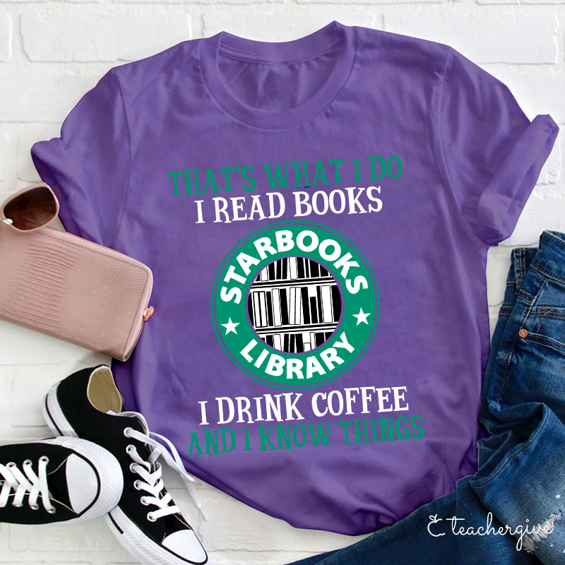 I Read Books I Drink Coffee And I Know Things Teacher T-Shirt
