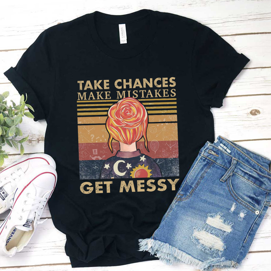Take Chances Make Mistakes Get Messy T-Shirt