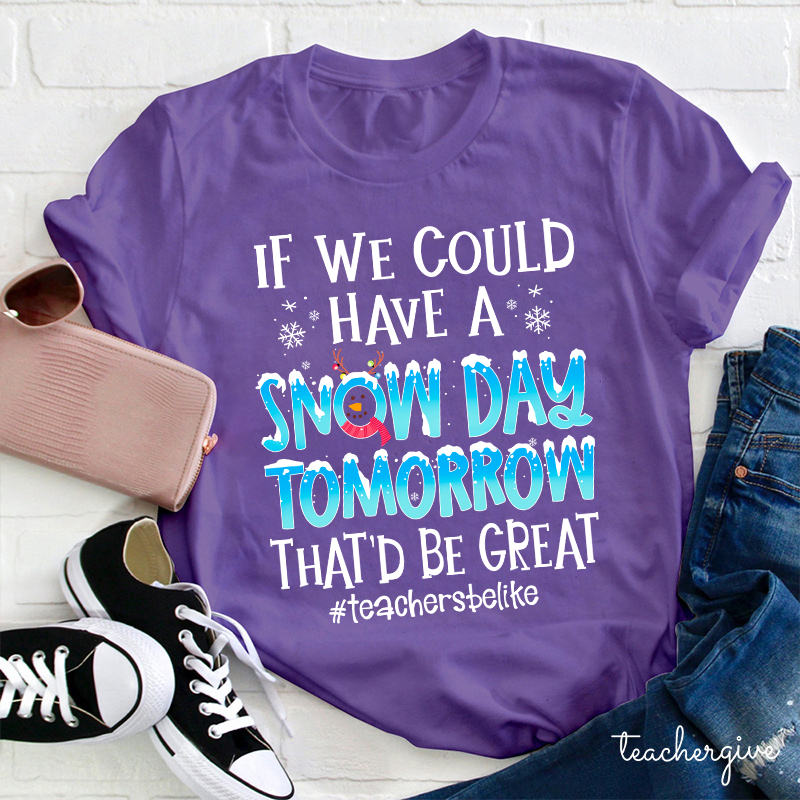 If We Could Have A Snow Day Tomorrow That'd Be Great Teacher T-Shirt