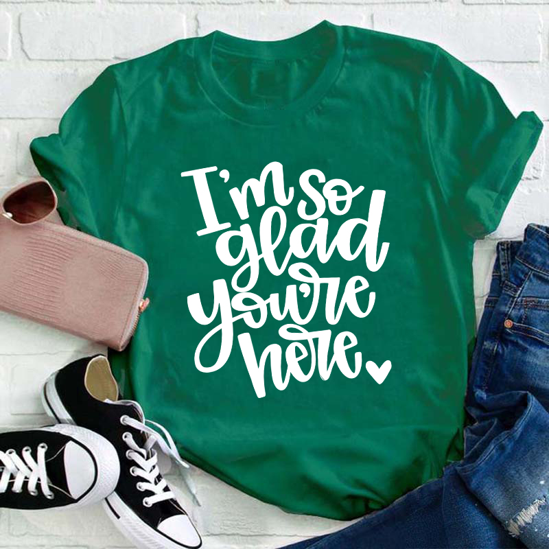 I Am So Glad You Are Here Teacher T-Shirt