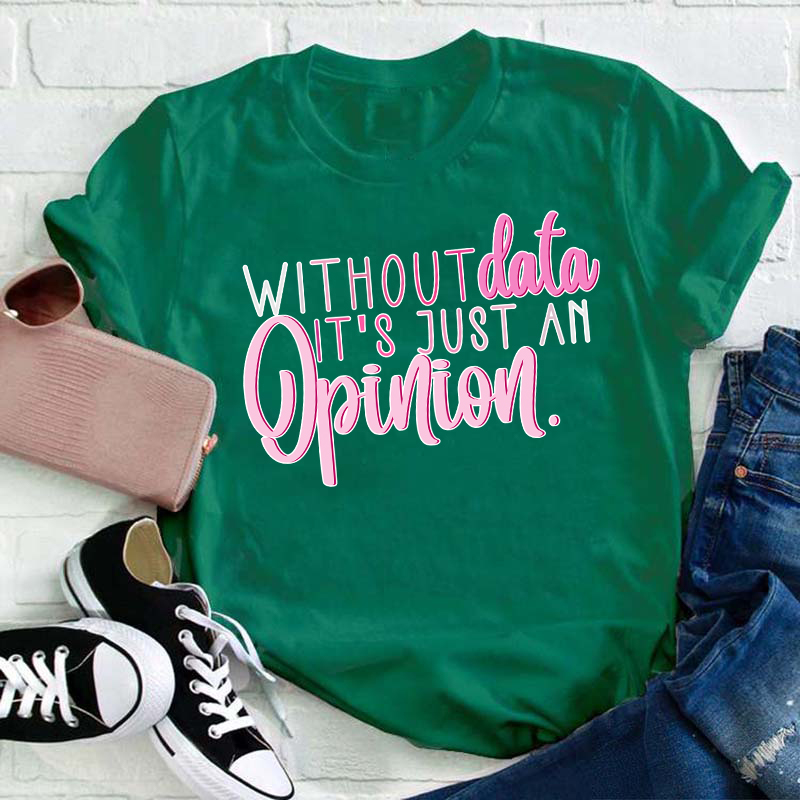 Without Data It's Just An Opinion Teacher T-Shirt